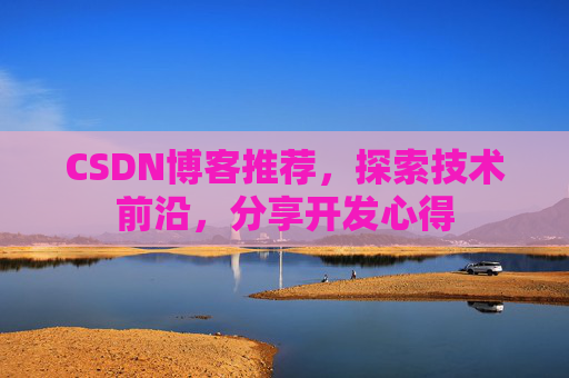 CSDN博客推荐,探索技术前沿,分享开发心得